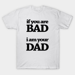 IF YOUR ARE BAD I AM YOUR DAD T-Shirt